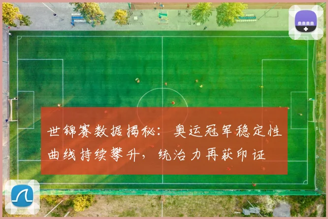世锦赛数据揭秘：奥运冠军稳定性曲线持续攀升，统治力再获印证