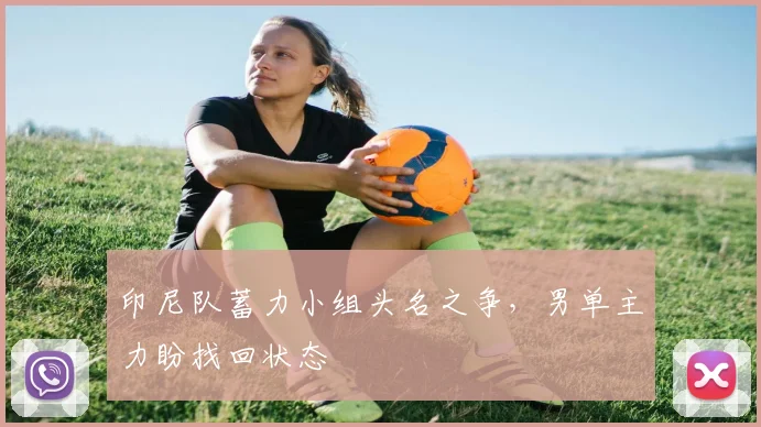印尼队蓄力小组头名之争，男单主力盼找回状态
