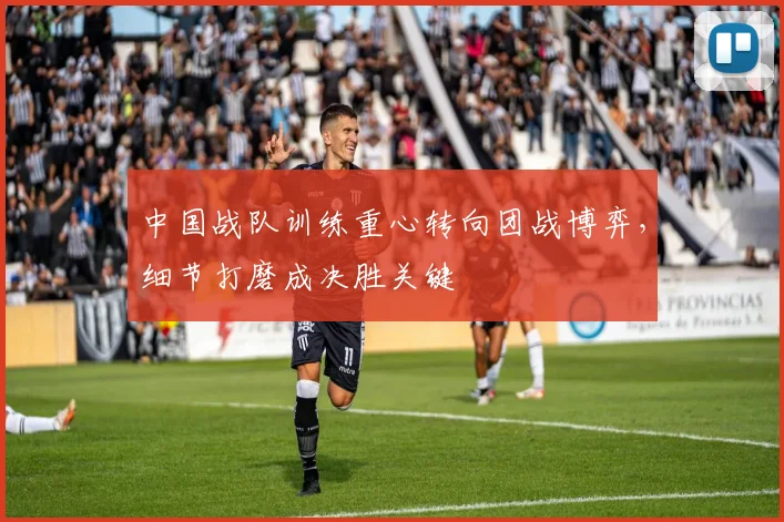 中国战队训练重心转向团战博弈，细节打磨成决胜关键