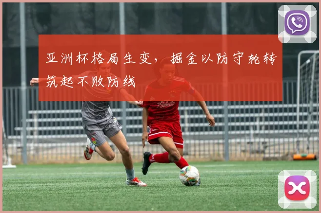 亚洲杯格局生变，掘金以防守轮转筑起不败防线