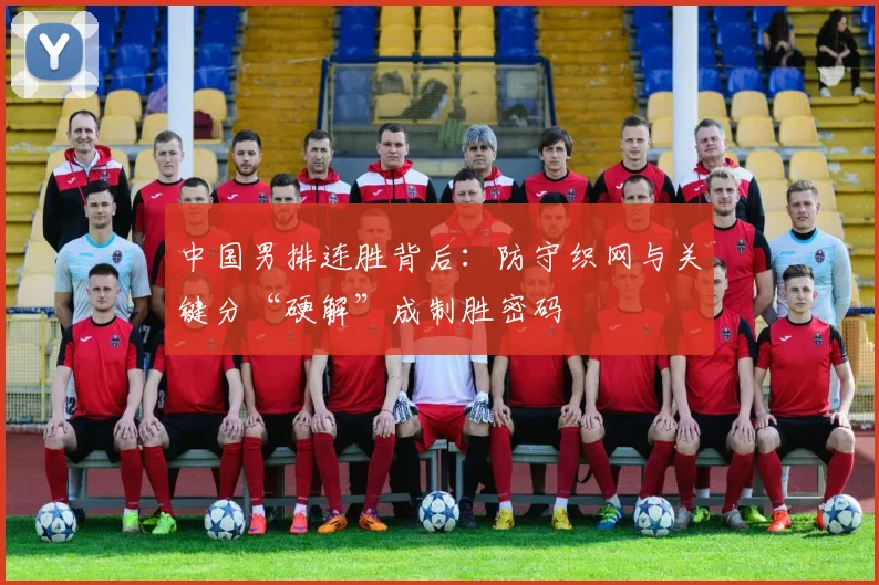 中国男排连胜背后：防守织网与关键分“硬解”成制胜密码