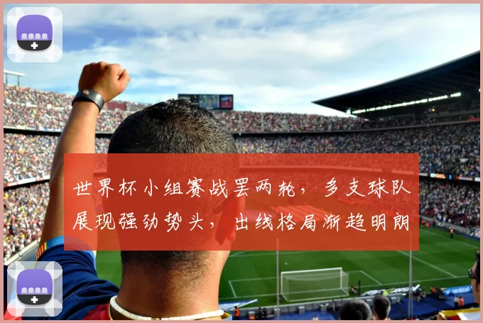 世界杯小组赛战罢两轮，多支球队展现强劲势头，出线格局渐趋明朗