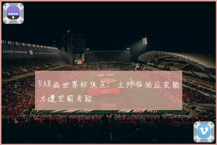 VAR成世界杯焦点：主帅临场应变能力遭空前考验