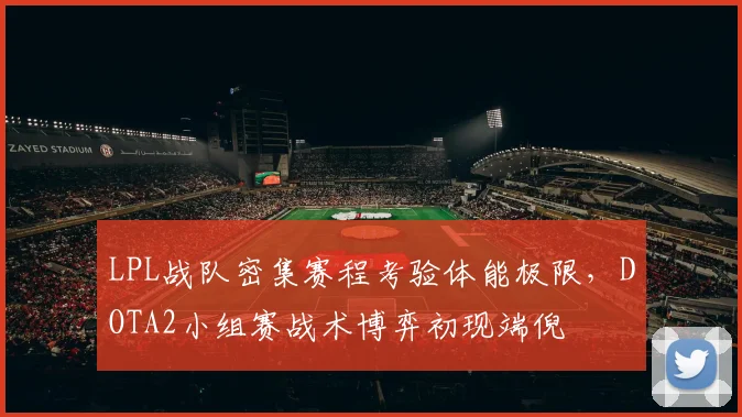 LPL战队密集赛程考验体能极限，DOTA2小组赛战术博弈初现端倪