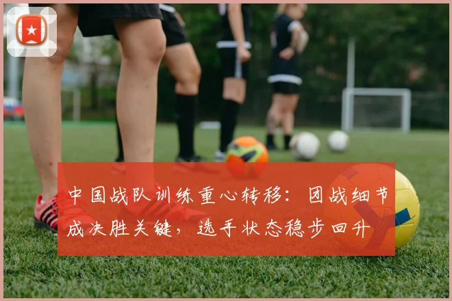 中国战队训练重心转移：团战细节成决胜关键，选手状态稳步回升