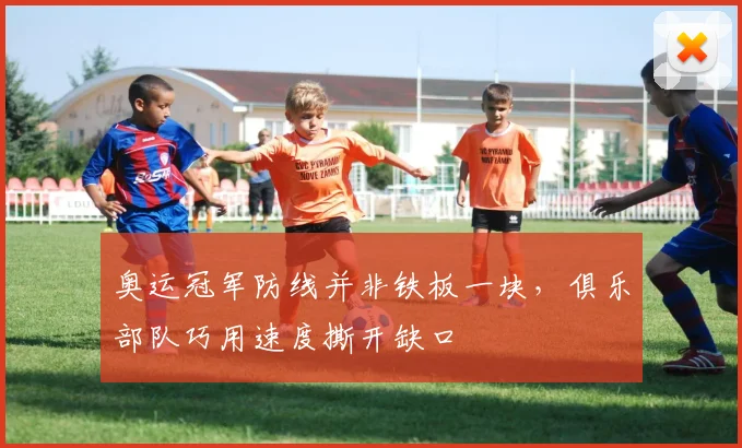 奥运冠军防线并非铁板一块，俱乐部队巧用速度撕开缺口